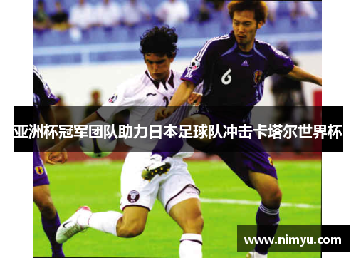 亚洲杯冠军团队助力日本足球队冲击卡塔尔世界杯