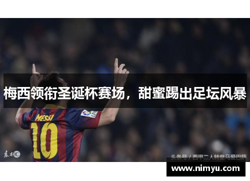 梅西领衔圣诞杯赛场，甜蜜踢出足坛风暴