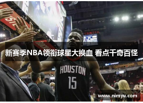 新赛季NBA领衔球星大换血 看点千奇百怪
